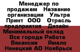 Менеджер по продажам › Название организации ­ Ультра Принт, ООО › Отрасль предприятия ­ Дизайн › Минимальный оклад ­ 1 - Все города Работа » Вакансии   . Ямало-Ненецкий АО,Ноябрьск г.